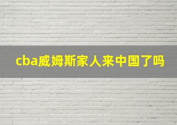 cba威姆斯家人来中国了吗