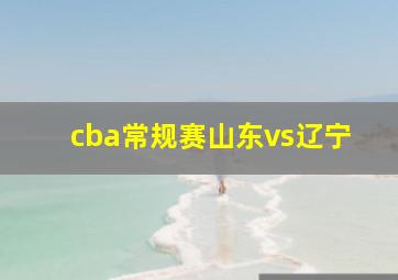 cba常规赛山东vs辽宁