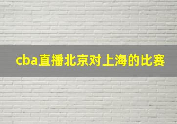 cba直播北京对上海的比赛