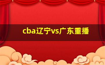 cba辽宁vs广东重播