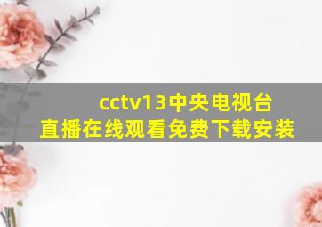 cctv13中央电视台直播在线观看免费下载安装