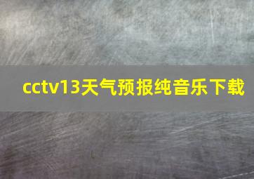 cctv13天气预报纯音乐下载