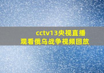 cctv13央视直播观看俄乌战争视频回放