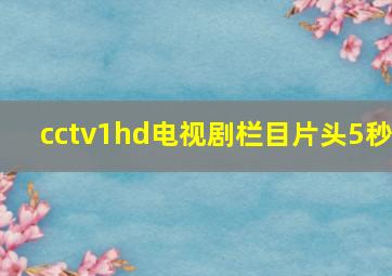 cctv1hd电视剧栏目片头5秒