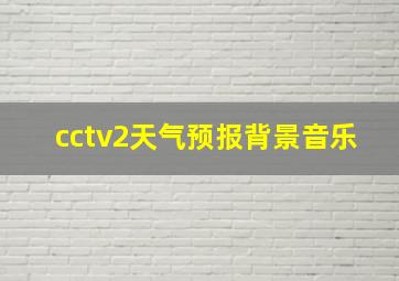 cctv2天气预报背景音乐