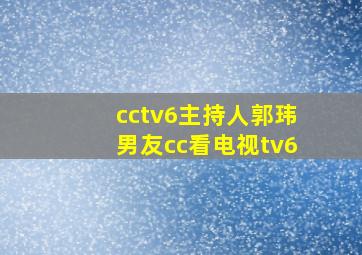 cctv6主持人郭玮男友cc看电视tv6