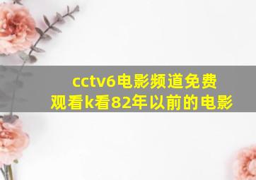 cctv6电影频道免费观看k看82年以前的电影