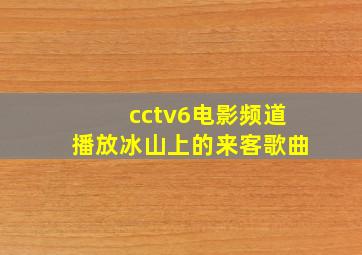 cctv6电影频道播放冰山上的来客歌曲