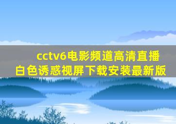 cctv6电影频道高清直播白色诱惑视屏下载安装最新版