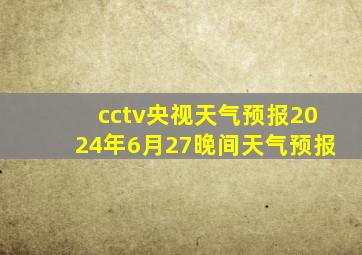 cctv央视天气预报2024年6月27晚间天气预报