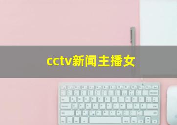 cctv新闻主播女