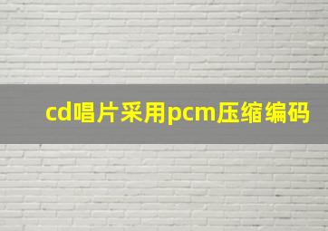 cd唱片采用pcm压缩编码