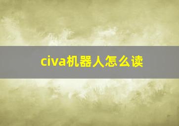 civa机器人怎么读