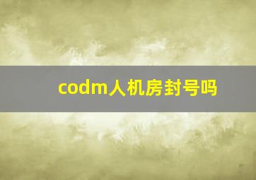 codm人机房封号吗