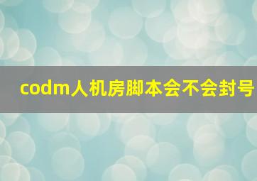 codm人机房脚本会不会封号