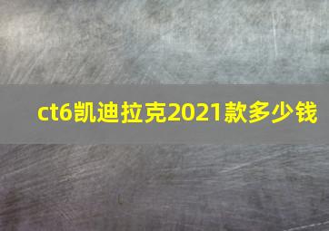 ct6凯迪拉克2021款多少钱