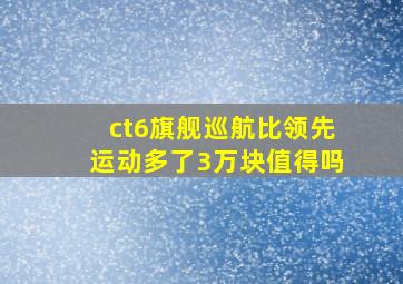 ct6旗舰巡航比领先运动多了3万块值得吗