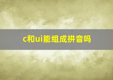 c和ui能组成拼音吗