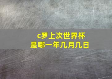 c罗上次世界杯是哪一年几月几日