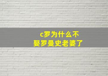 c罗为什么不娶罗曼史老婆了