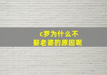 c罗为什么不娶老婆的原因呢