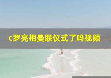 c罗亮相曼联仪式了吗视频