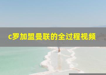 c罗加盟曼联的全过程视频