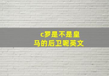 c罗是不是皇马的后卫呢英文