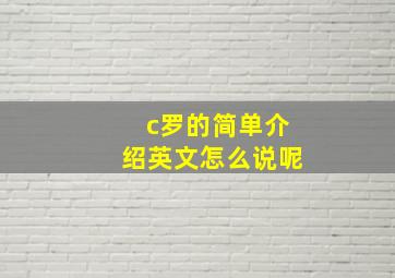 c罗的简单介绍英文怎么说呢