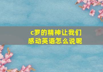 c罗的精神让我们感动英语怎么说呢