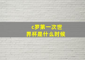 c罗第一次世界杯是什么时候