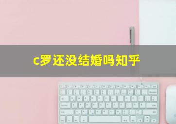 c罗还没结婚吗知乎