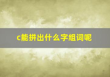 c能拼出什么字组词呢