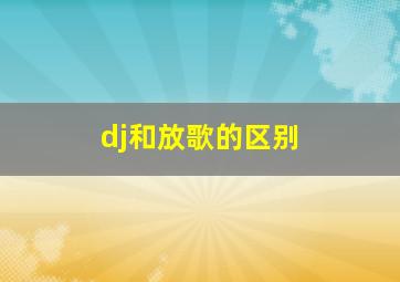 dj和放歌的区别