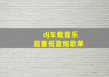 dj车载音乐超重低音炮歌单