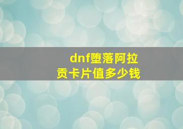 dnf堕落阿拉贡卡片值多少钱