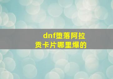 dnf堕落阿拉贡卡片哪里爆的