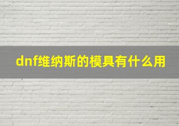 dnf维纳斯的模具有什么用