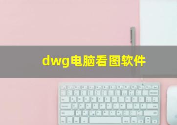 dwg电脑看图软件