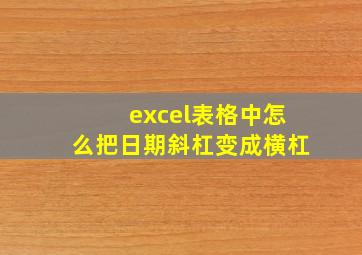 excel表格中怎么把日期斜杠变成横杠