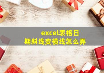 excel表格日期斜线变横线怎么弄