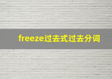 freeze过去式过去分词