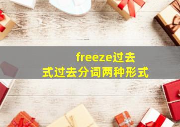 freeze过去式过去分词两种形式