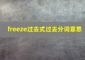 freeze过去式过去分词意思