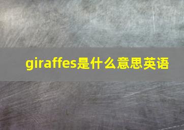 giraffes是什么意思英语