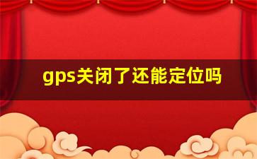 gps关闭了还能定位吗