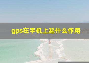 gps在手机上起什么作用