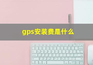 gps安装费是什么