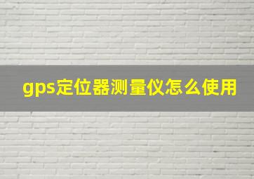 gps定位器测量仪怎么使用