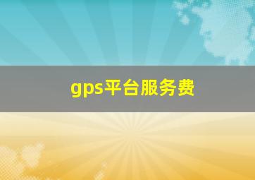 gps平台服务费